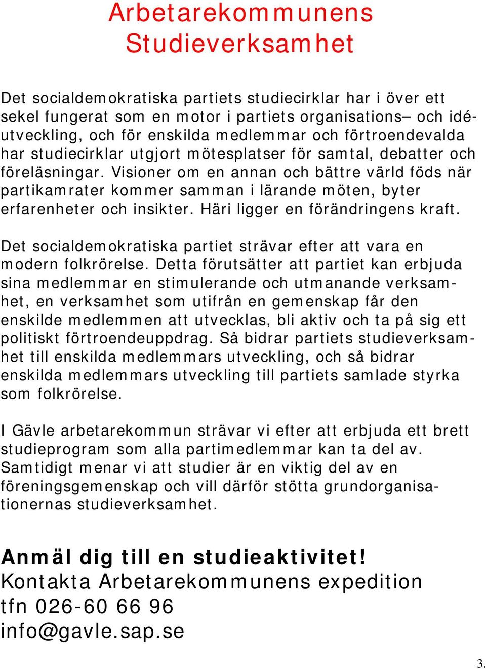 Visioner om en annan och bättre värld föds när partikamrater kommer samman i lärande möten, byter erfarenheter och insikter. Häri ligger en förändringens kraft.