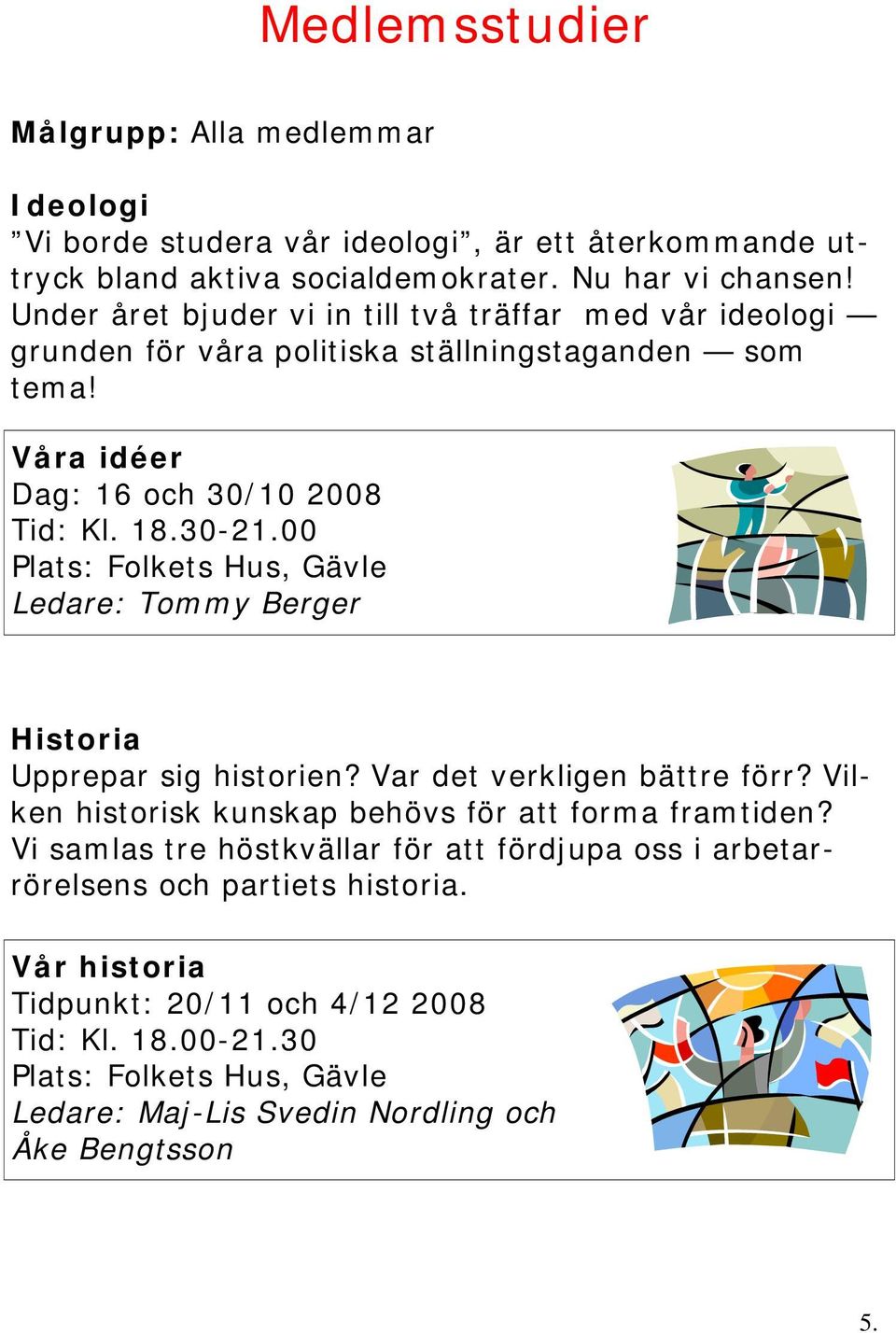 00 Ledare: Tommy Berger Historia Upprepar sig historien? Var det verkligen bättre förr? Vilken historisk kunskap behövs för att forma framtiden?