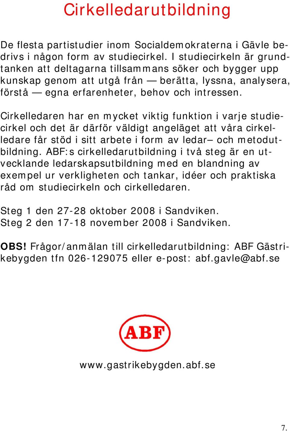 Cirkelledaren har en mycket viktig funktion i varje studiecirkel och det är därför väldigt angeläget att våra cirkelledare får stöd i sitt arbete i form av ledar och metodutbildning.