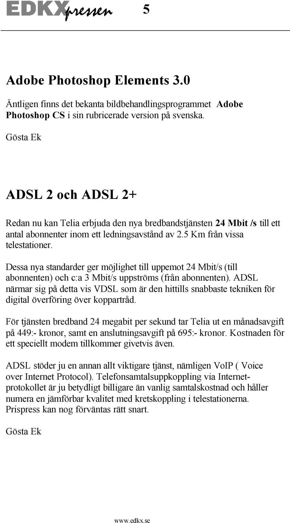 Dessa nya standarder ger möjlighet till uppemot 24 Mbit/s (till abonnenten) och c:a 3 Mbit/s uppströms (från abonnenten).