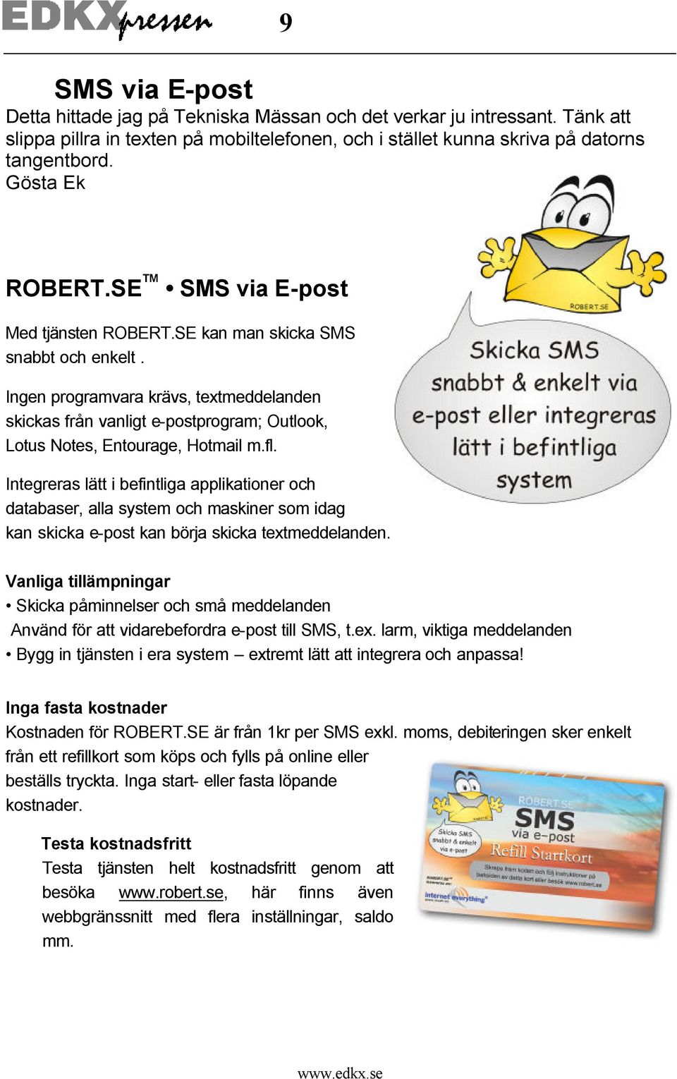 Ingen programvara krävs, textmeddelanden skickas från vanligt e-postprogram; Outlook, Lotus Notes, Entourage, Hotmail m.fl.