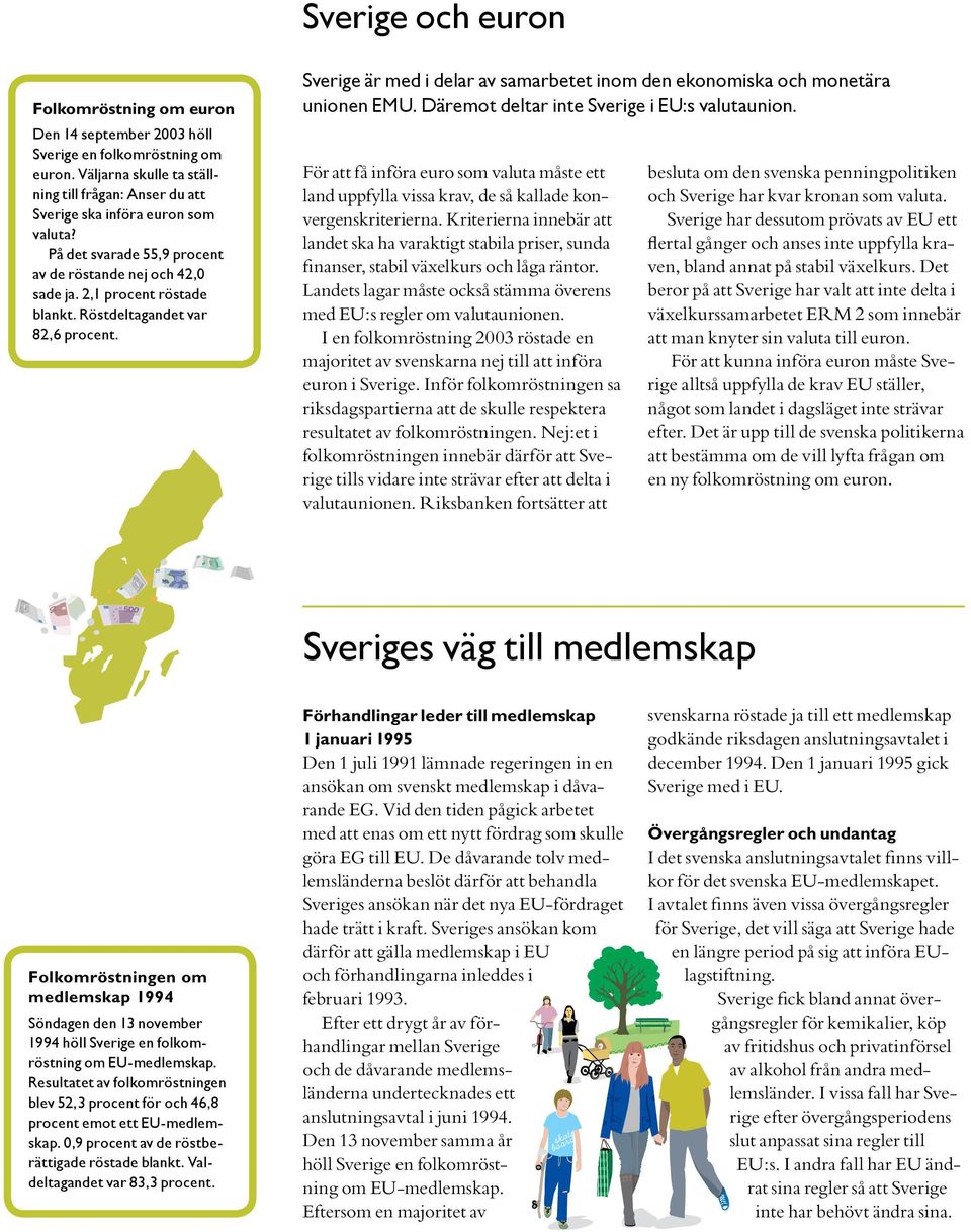 Sverige är med i delar av samarbetet inom den ekonomiska och monetära unionen EMU. Däremot deltar inte Sverige i EU:s valutaunion.