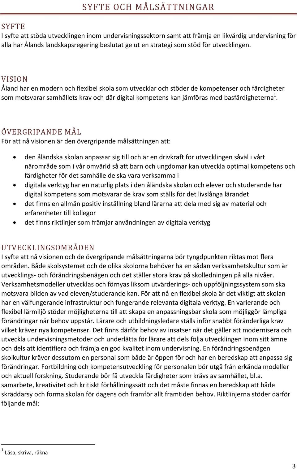 VISION Åland har en mdern ch flexibel skla sm utvecklar ch stöder de kmpetenser ch färdigheter sm mtsvarar samhällets krav ch där digital kmpetens kan jämföras med basfärdigheterna 1.