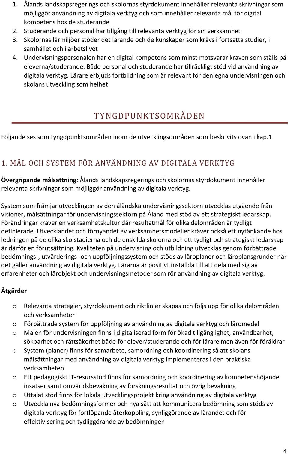 Undervisningspersnalen har en digital kmpetens sm minst mtsvarar kraven sm ställs på eleverna/studerande. Både persnal ch studerande har tillräckligt stöd vid användning av digitala verktyg.