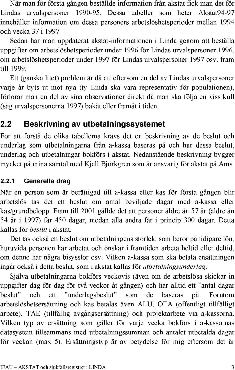 Sedan har man uppdaterat akstat-informationen i Linda genom att beställa uppgifter om arbetslöshetsperioder under 1996 för Lindas urvalspersoner 1996, om arbetslöshetsperioder under 1997 för Lindas
