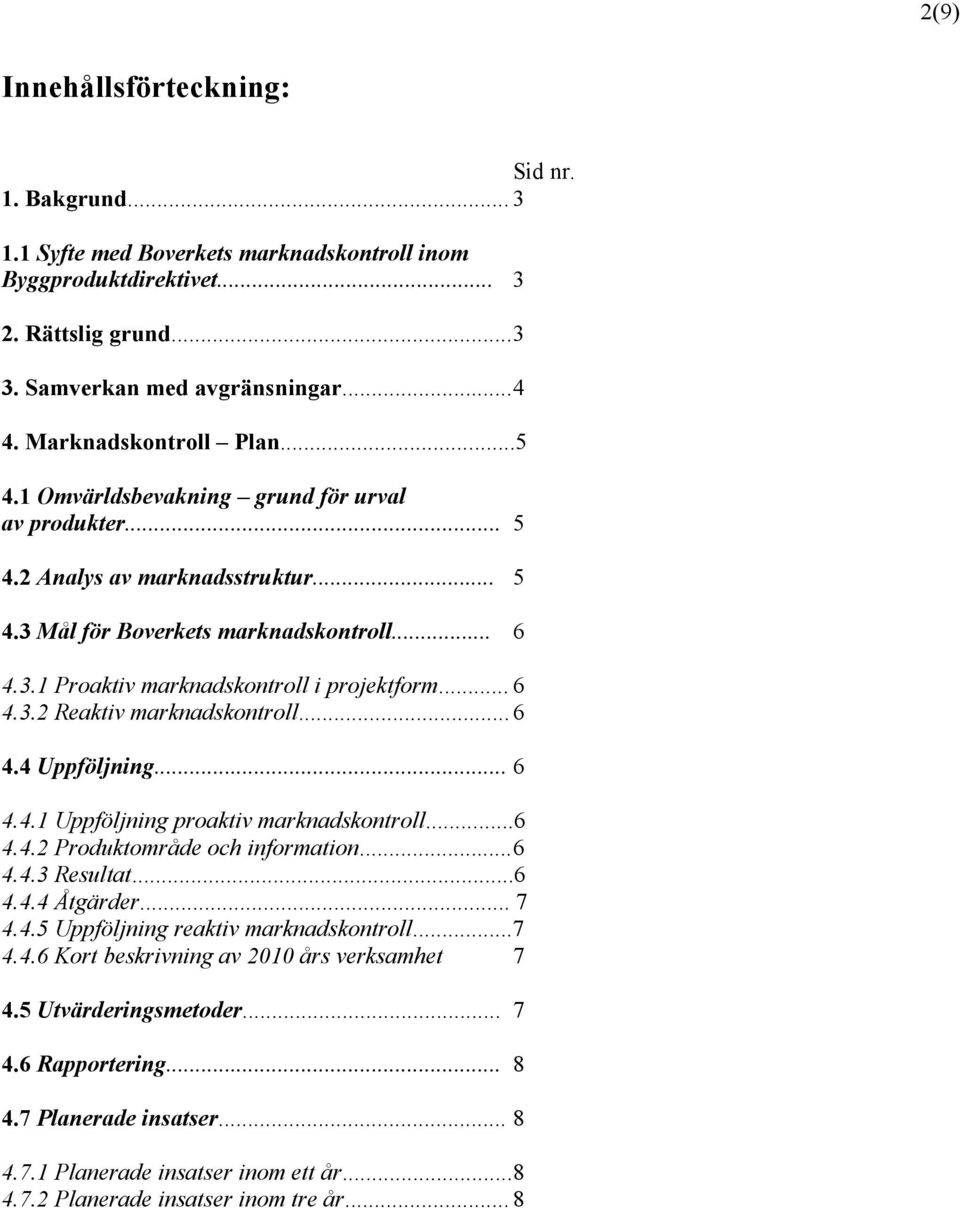 .. 6 4.3.2 Reaktiv marknadskontroll... 6 4.4 Uppföljning... 6 4.4.1 Uppföljning proaktiv marknadskontroll...6 4.4.2 Produktområde och information... 6 4.4.3 Resultat...6 4.4.4 Åtgärder... 7 4.4.5 Uppföljning reaktiv marknadskontroll.