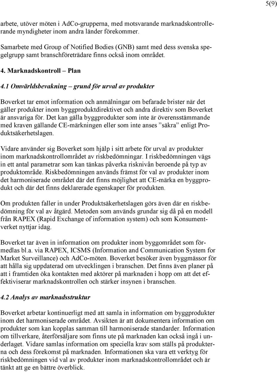 1 Omvärldsbevakning grund för urval av produkter Boverket tar emot information och anmälningar om befarade brister när det gäller produkter inom byggproduktdirektivet och andra direktiv som Boverket