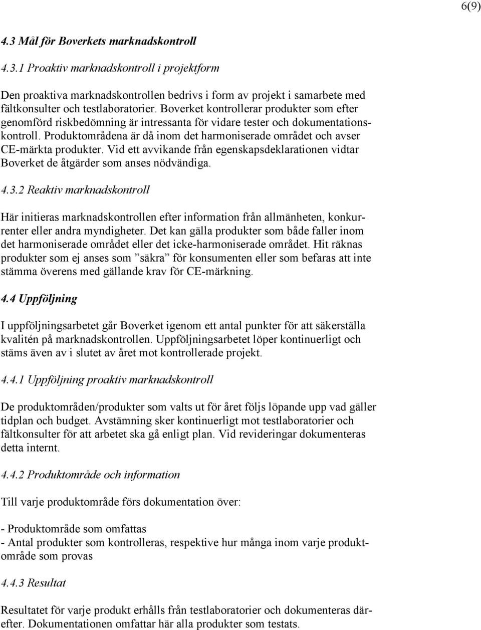 Produktområdena är då inom det harmoniserade området och avser CE-märkta produkter. Vid ett avvikande från egenskapsdeklarationen vidtar Boverket de åtgärder som anses nödvändiga. 4.3.