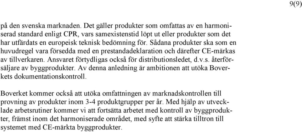 Sådana produkter ska som en huvudregel vara försedda med en prestandadeklaration och därefter CE-märkas av tillverkaren. Ansvaret förtydligas också för distributionsledet, d.v.s. återförsäljare av byggprodukter.