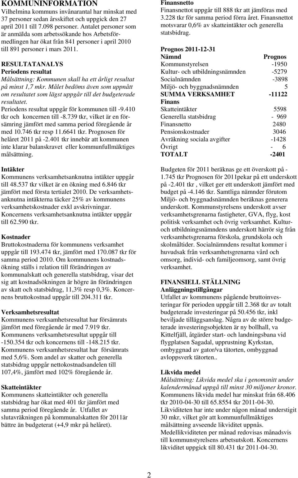 RESULTATANALYS Periodens resultat Målsättning: Kommunen skall ha ett årligt resultat på minst 1,7 mkr. Målet bedöms även som uppnått om resultatet som lägst uppgår till det budgeterade resultatet.