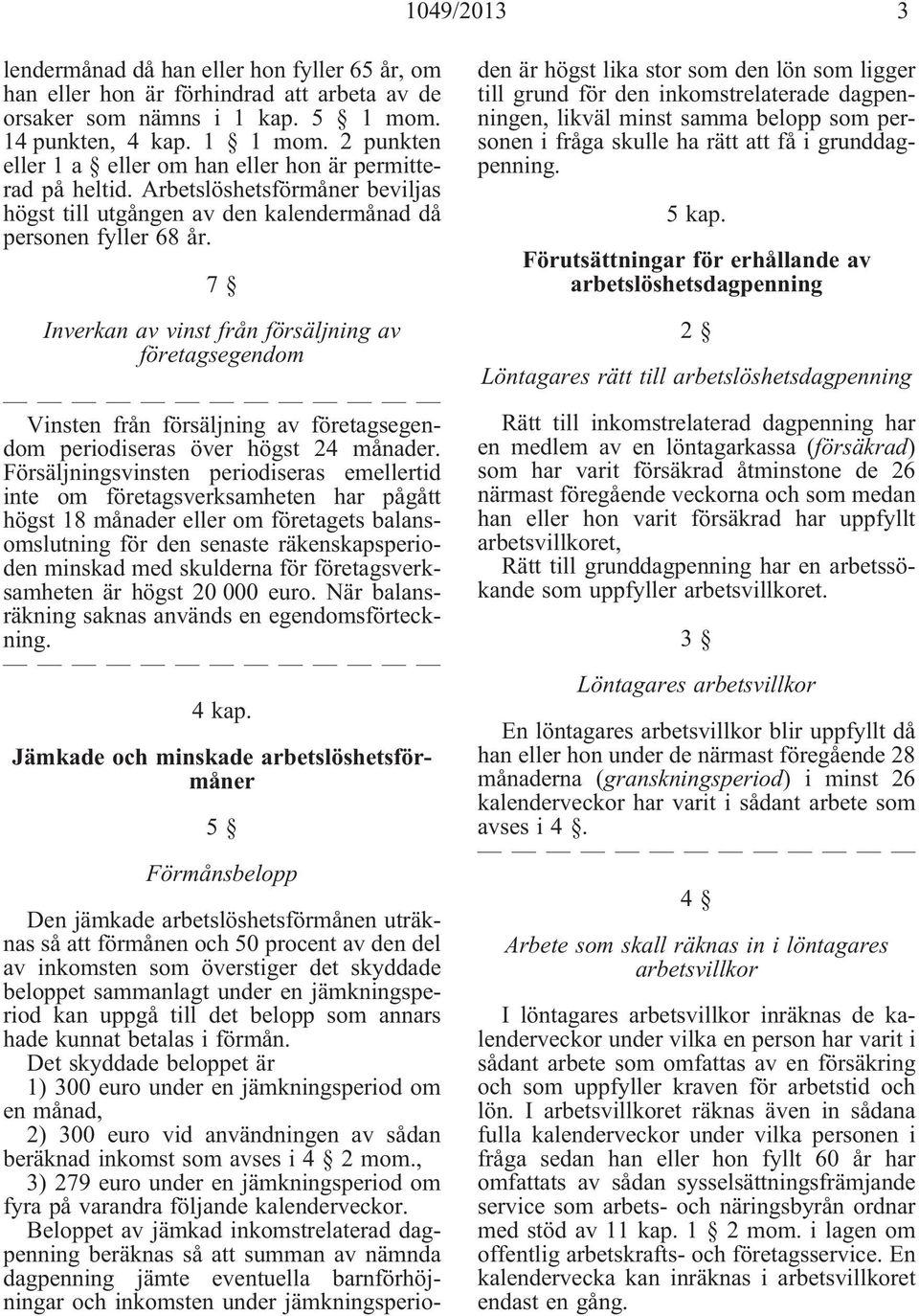 7 Inverkan av vinst från försäljning av företagsegendom Vinsten från försäljning av företagsegendom periodiseras över högst 24 månader.