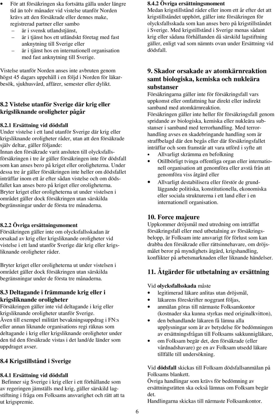 Vistelse utanför Norden anses inte avbruten genom högst 45 dagars uppehåll i en följd i Norden för läkarbesök, sjukhusvård, affärer, semester eller dylikt. 8.