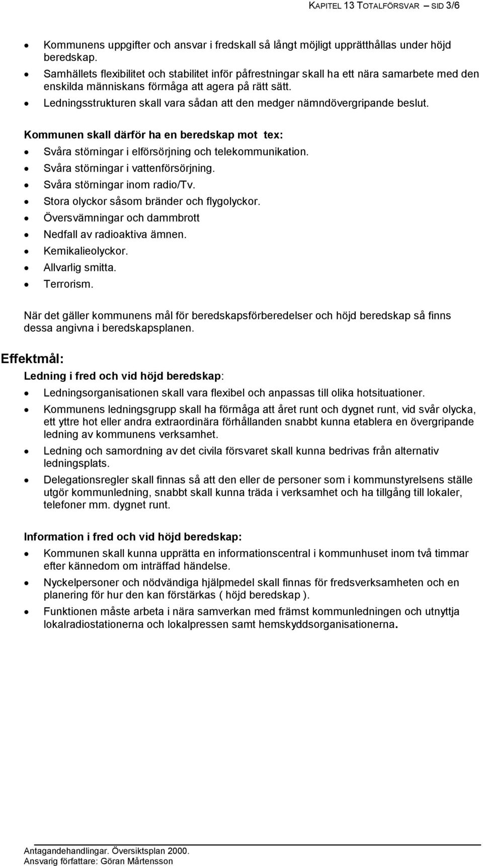 Ledningsstrukturen skall vara sådan att den medger nämndövergripande beslut. Kommunen skall därför ha en beredskap mot tex: Svåra störningar i elförsörjning och telekommunikation.