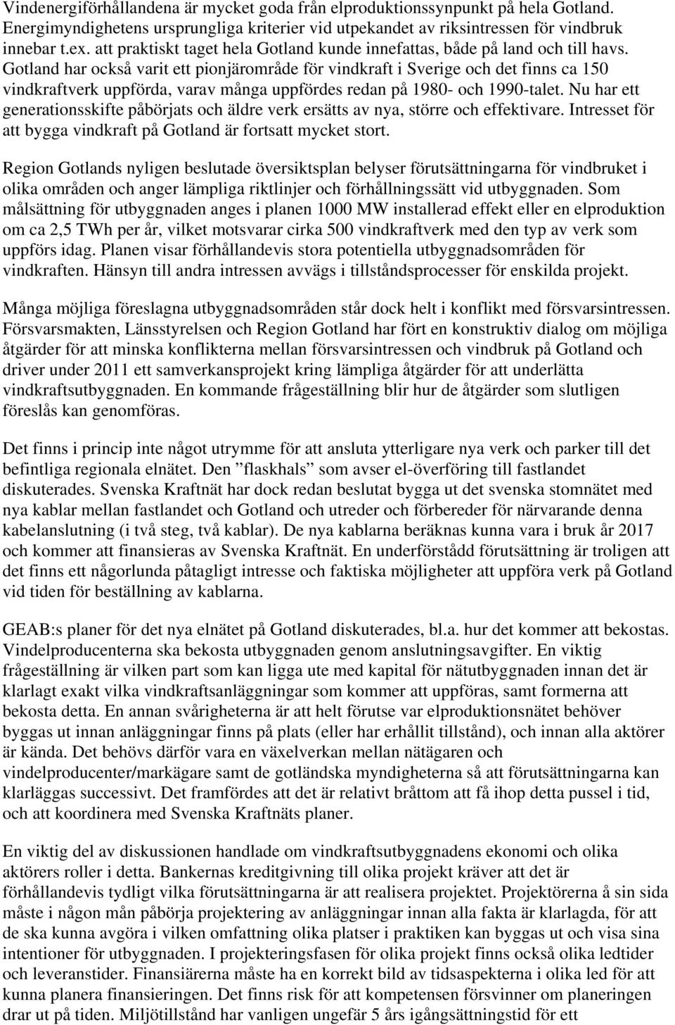Gotland har också varit ett pionjärområde för vindkraft i Sverige och det finns ca 150 vindkraftverk uppförda, varav många uppfördes redan på 1980- och 1990-talet.
