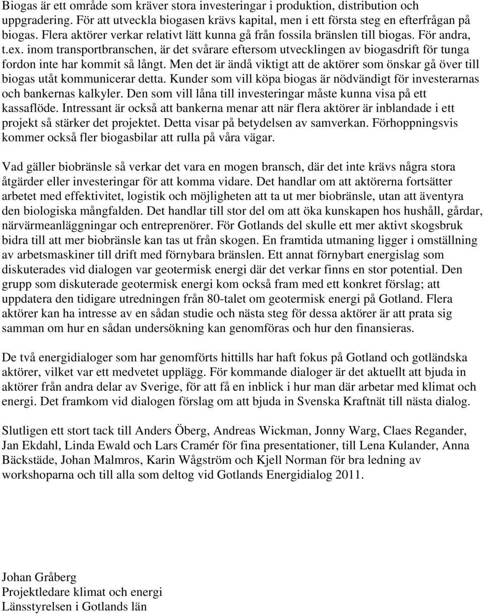 inom transportbranschen, är det svårare eftersom utvecklingen av biogasdrift för tunga fordon inte har kommit så långt.