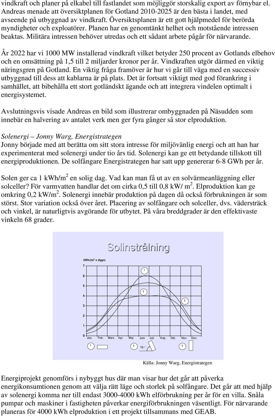 Planen har en genomtänkt helhet och motstående intressen beaktas. Militära intressen behöver utredas och ett sådant arbete pågår för närvarande.