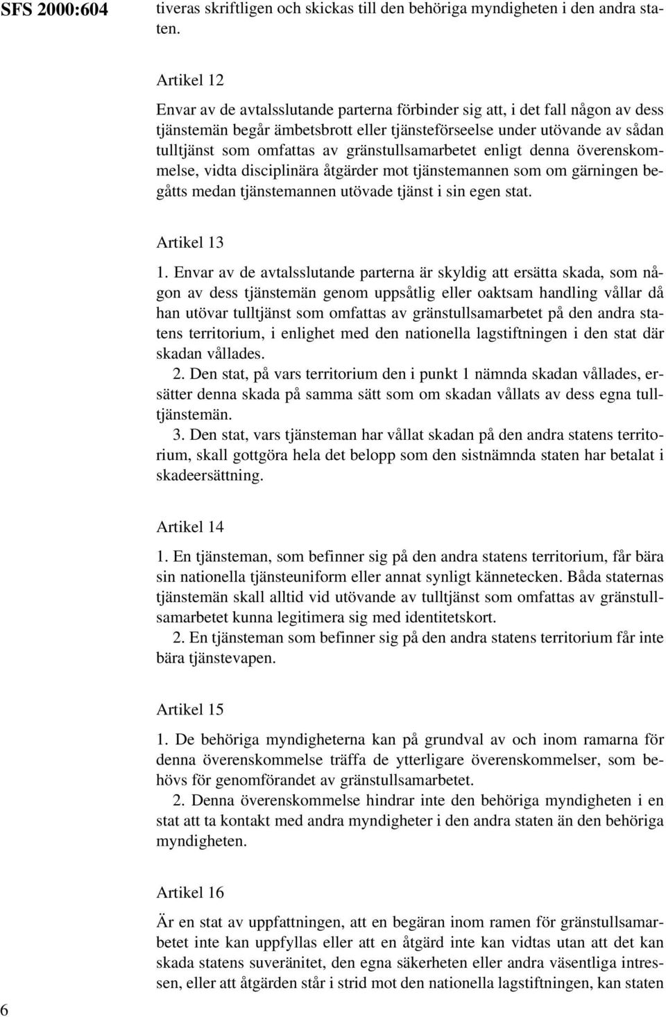 gränstullsamarbetet enligt denna överenskommelse, vidta disciplinära åtgärder mot tjänstemannen som om gärningen begåtts medan tjänstemannen utövade tjänst i sin egen stat. Artikel 13 1.