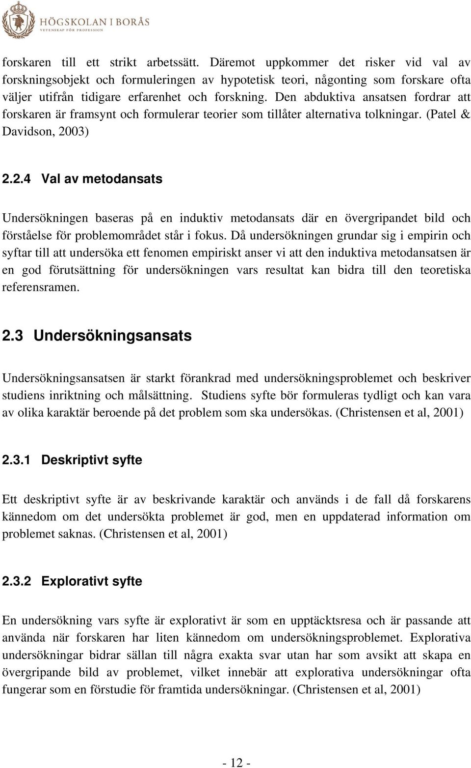Den abduktiva ansatsen fordrar att forskaren är framsynt och formulerar teorier som tillåter alternativa tolkningar. (Patel & Davidson, 20