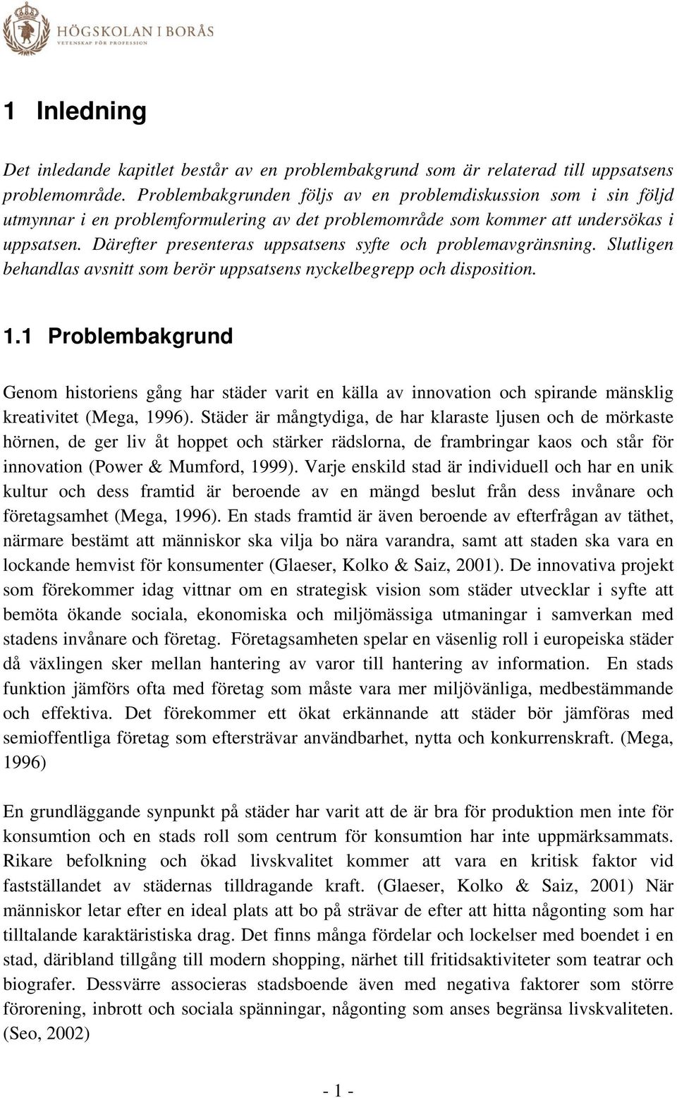 Därefter presenteras uppsatsens syfte och problemavgränsning. Slutligen behandlas avsnitt som berör uppsatsens nyckelbegrepp och disposition. 1.