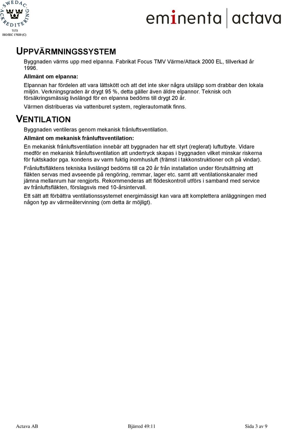 Teknisk och försäkringsmässig livslängd för en elpanna bedöms till drygt 20 år. Värmen distribueras via vattenburet system, reglerautomatik finns.