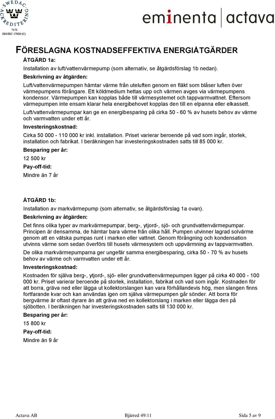 Ett köldmedium hettas upp och värmen avges via värmepumpens kondensor. Värmepumpen kan kopplas både till värmesystemet och tappvarmvattnet.