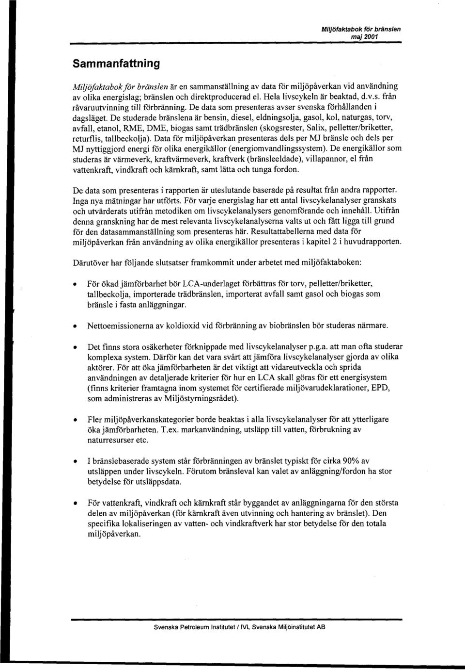 De studerade branslena & bensin, diesel, eldningsolja, gasol, kol, naturgas, torv, avfall, etanol, RME, DME, biogas saint tradbranslen (skogsrester, Salix, pelletter/briketter, returflis,