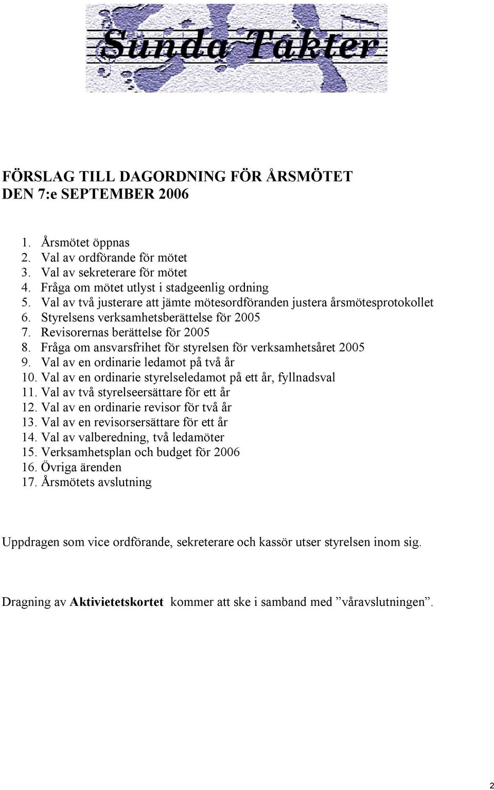 Fråga om ansvarsfrihet för styrelsen för verksamhetsåret 2005 9. Val av en ordinarie ledamot på två år 10. Val av en ordinarie styrelseledamot på ett år, fyllnadsval 11.