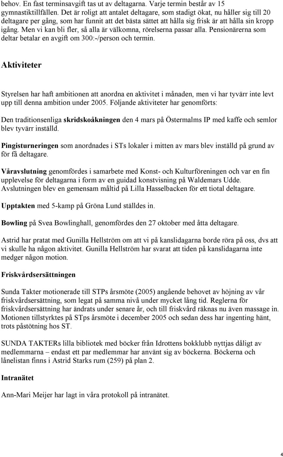 Men vi kan bli fler, så alla är välkomna, rörelserna passar alla. Pensionärerna som deltar betalar en avgift om 300:-/person och termin.