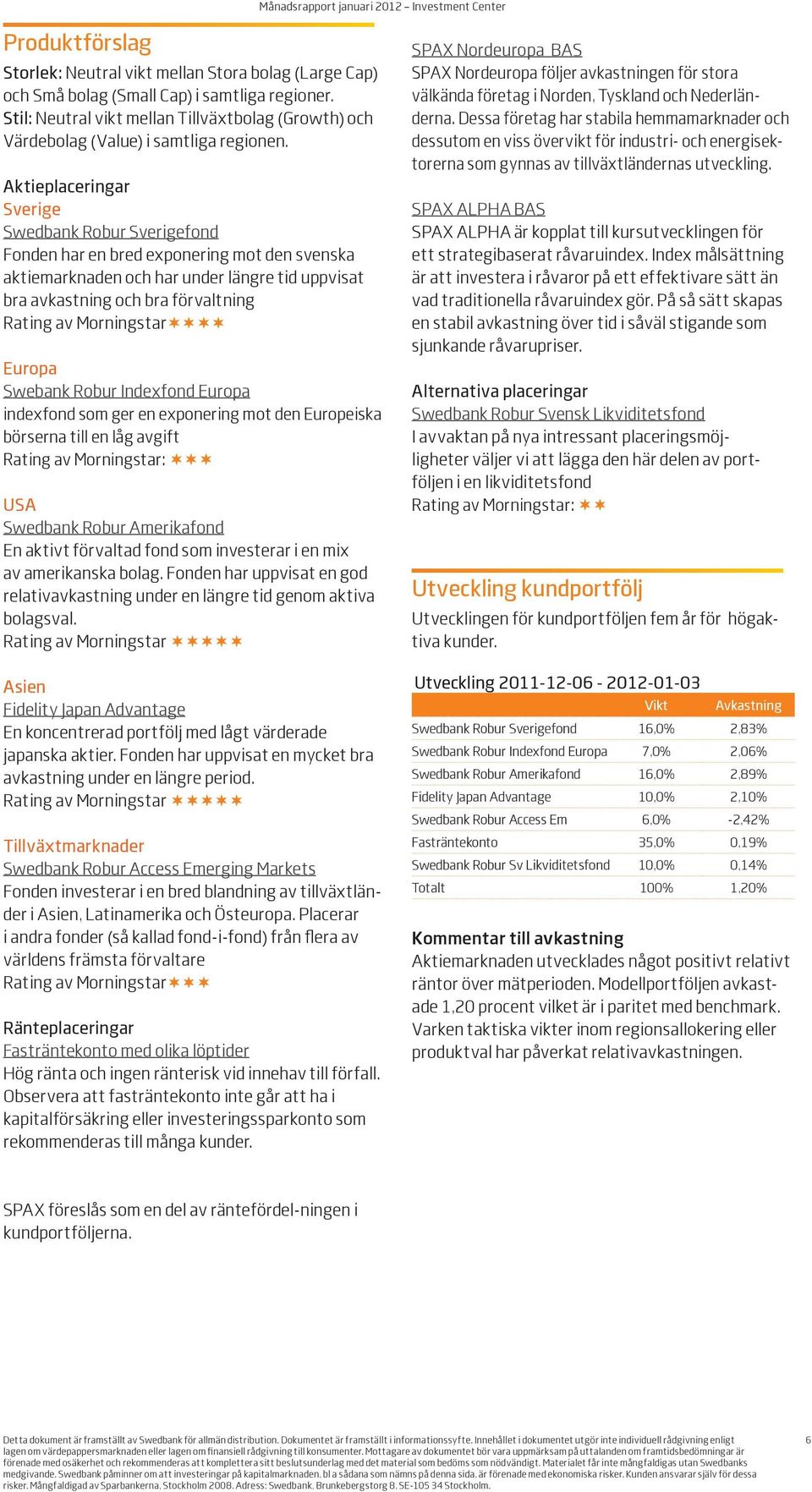 Aktieplaceringar Sverige Swedbank Robur Sverigefond Fonden har en bred exponering mot den svenska aktiemarknaden och har under längre tid uppvisat bra avkastning och bra förvaltning Rating av