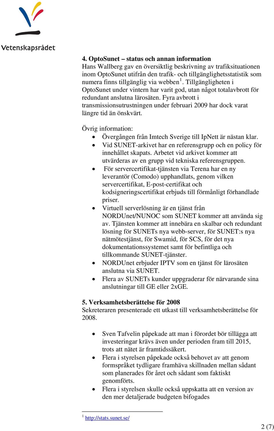 Fyra avbrott i transmissionsutrustningen under februari 2009 har dock varat längre tid än önskvärt. Övrig information: Övergången från Imtech Sverige till IpNett är nästan klar.