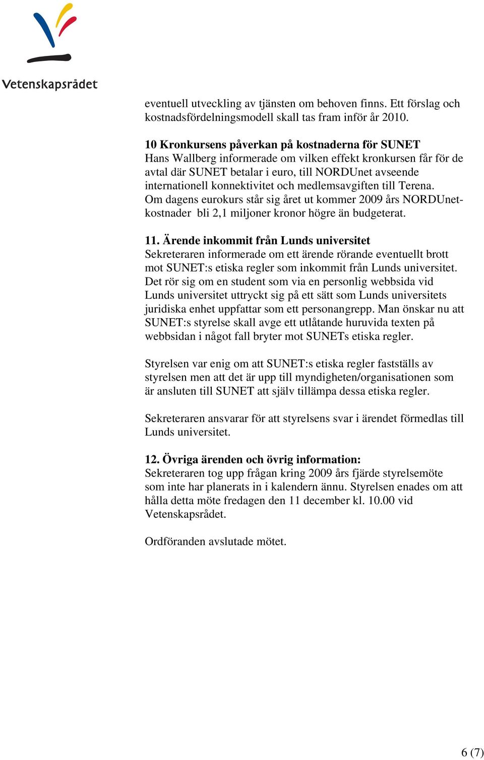 och medlemsavgiften till Terena. Om dagens eurokurs står sig året ut kommer 2009 års NORDUnetkostnader bli 2,1 miljoner kronor högre än budgeterat. 11.
