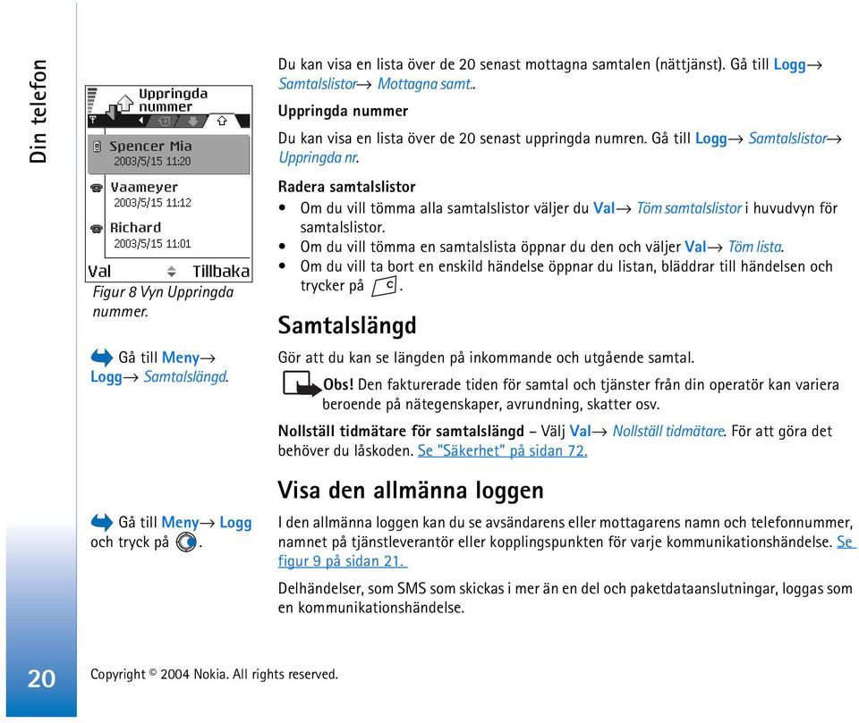 Radera samtalslistor Om du vill tömma alla samtalslistor väljer du Val Töm samtalslistor i huvudvyn för samtalslistor. Om du vill tömma en samtalslista öppnar du den och väljer Val Töm lista.