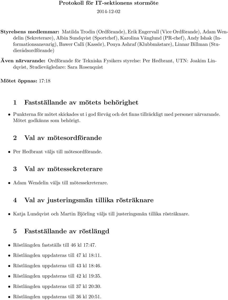 styrelse: Per Hedbrant, UTN: Joakim Lindqvist, Studievägledare: Sara Rosenquist Mötet öppnas: 17:18 1 Fastställande av mötets behörighet Punkterna för mötet skickades ut i god förväg och det finns