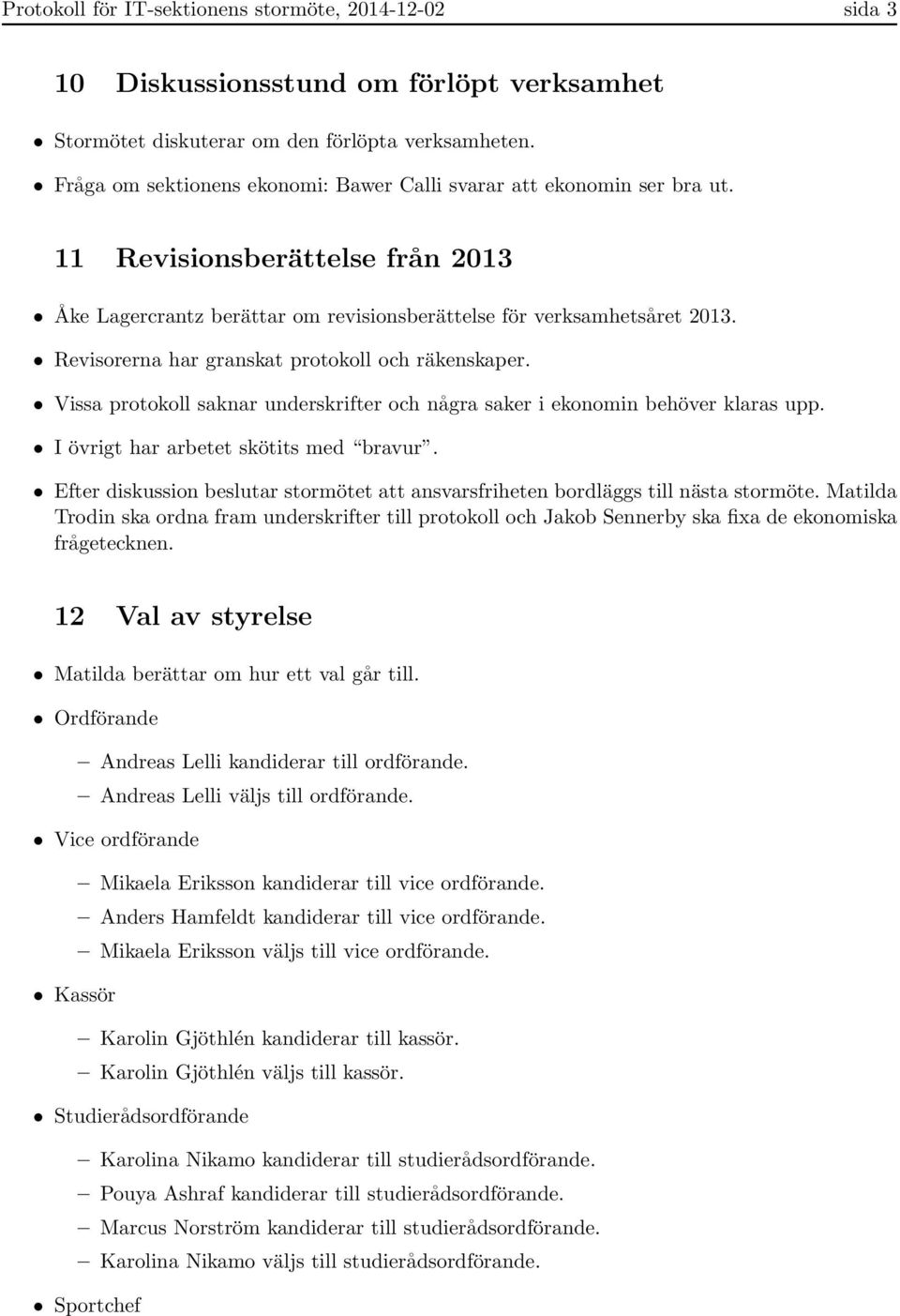 Revisorerna har granskat protokoll och räkenskaper. Vissa protokoll saknar underskrifter och några saker i ekonomin behöver klaras upp. I övrigt har arbetet skötits med bravur.