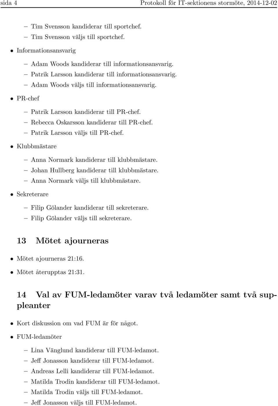 Patrik Larsson väljs till PR-chef. Klubbmästare Anna Normark kandiderar till klubbmästare. Johan Hullberg kandiderar till klubbmästare. Anna Normark väljs till klubbmästare.