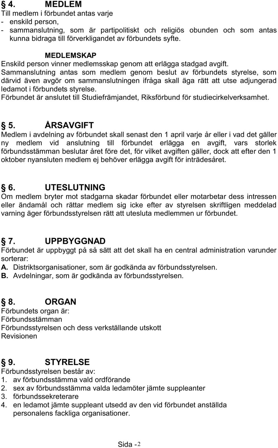 Sammanslutning antas som medlem genom beslut av förbundets styrelse, som därvid även avgör om sammanslutningen ifråga skall äga rätt att utse adjungerad ledamot i förbundets styrelse.