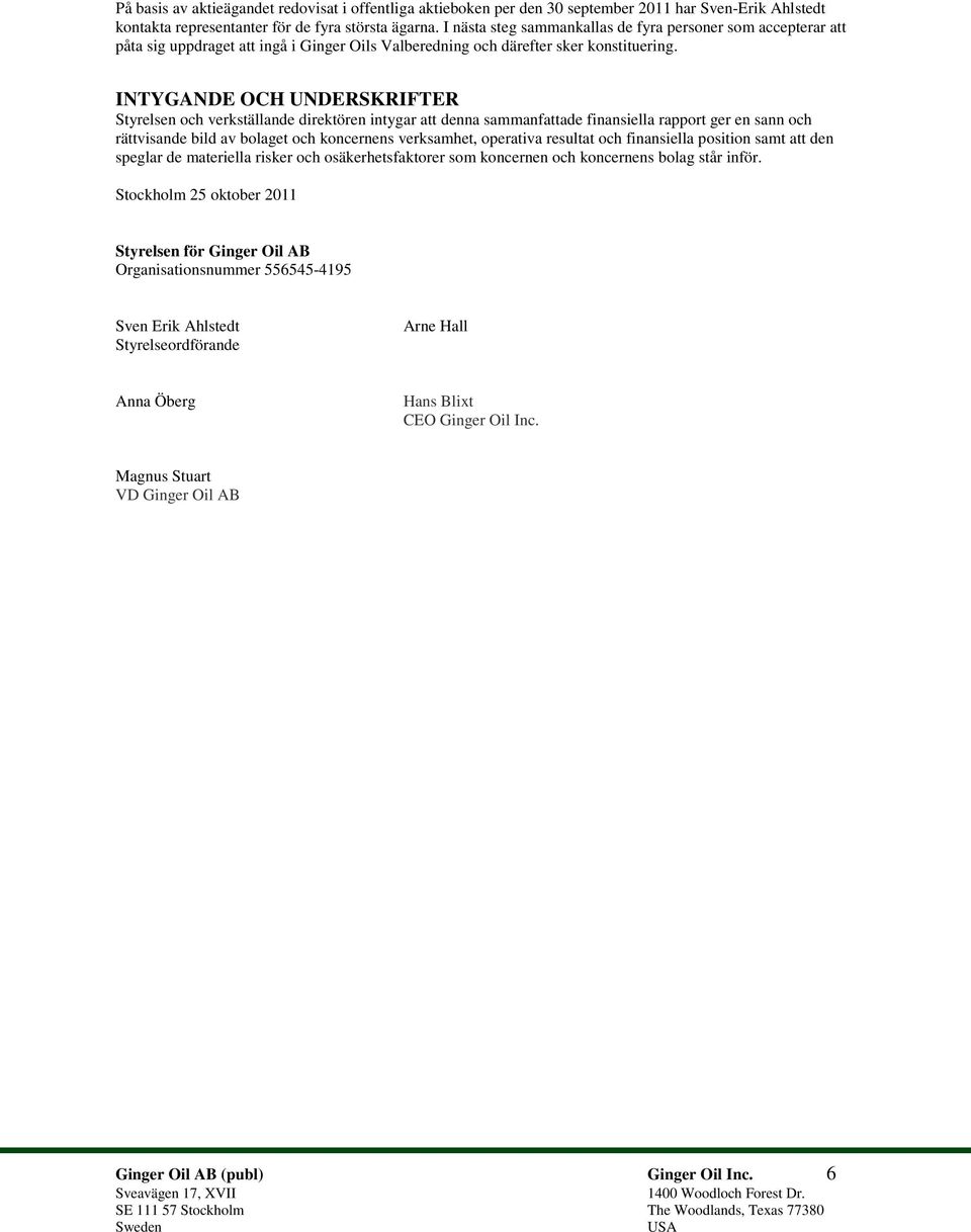 INTYGANDE OCH UNDERSKRIFTER Styrelsen och verkställande direktören intygar att denna sammanfattade finansiella rapport ger en sann och rättvisande bild av bolaget och koncernens verksamhet, operativa