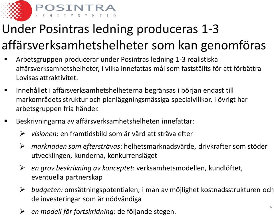 Innehållet i affärsverksamhetshelheterna begränsas i början endast till markområdets struktur och planläggningsmässiga specialvillkor, i övrigt har arbetsgruppen fria händer.