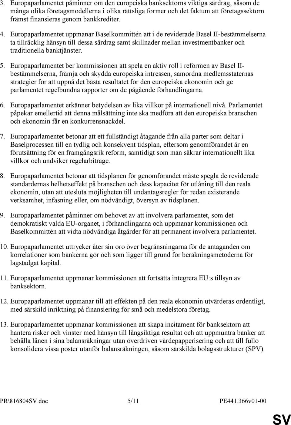 Europaparlamentet uppmanar Baselkommittén att i de reviderade Basel II-bestämmelserna ta tillräcklig hänsyn till dessa särdrag samt skillnader mellan investmentbanker och traditionella banktjänster.