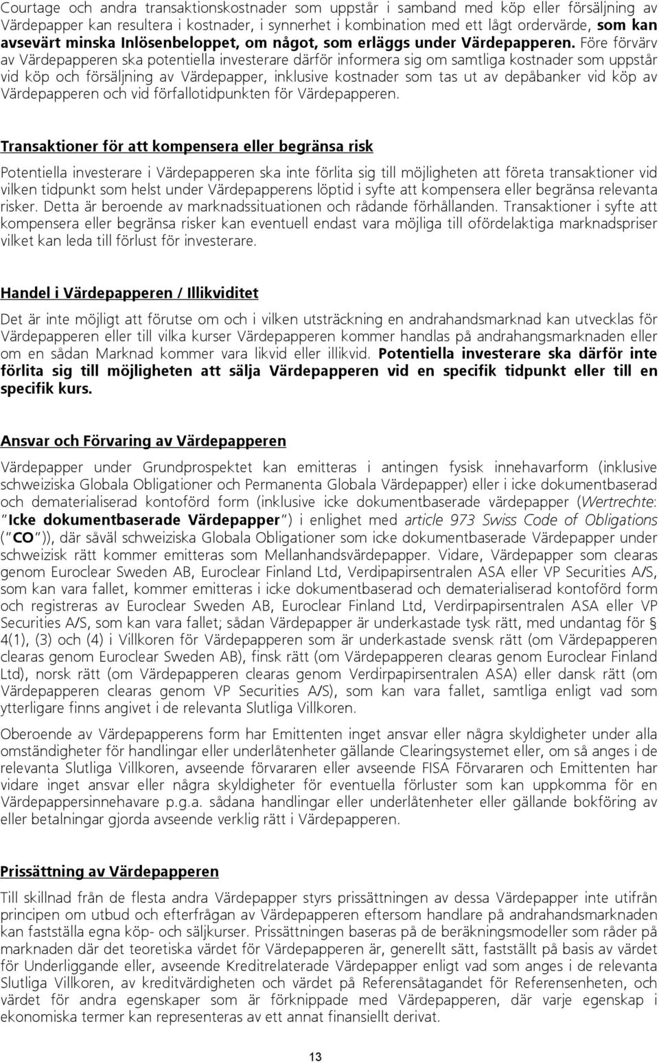 Före förvärv av Värdepapperen ska potentiella investerare därför informera sig om samtliga kostnader som uppstår vid köp och försäljning av Värdepapper, inklusive kostnader som tas ut av depåbanker