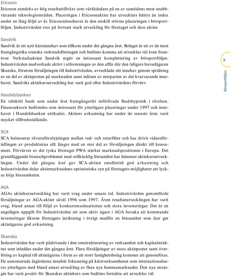Industrivärden tror på fortsatt stark utveckling för företaget och dess aktier. Sandvik Sandvik är ett nytt kärninnehav som tillkom under det gångna året.