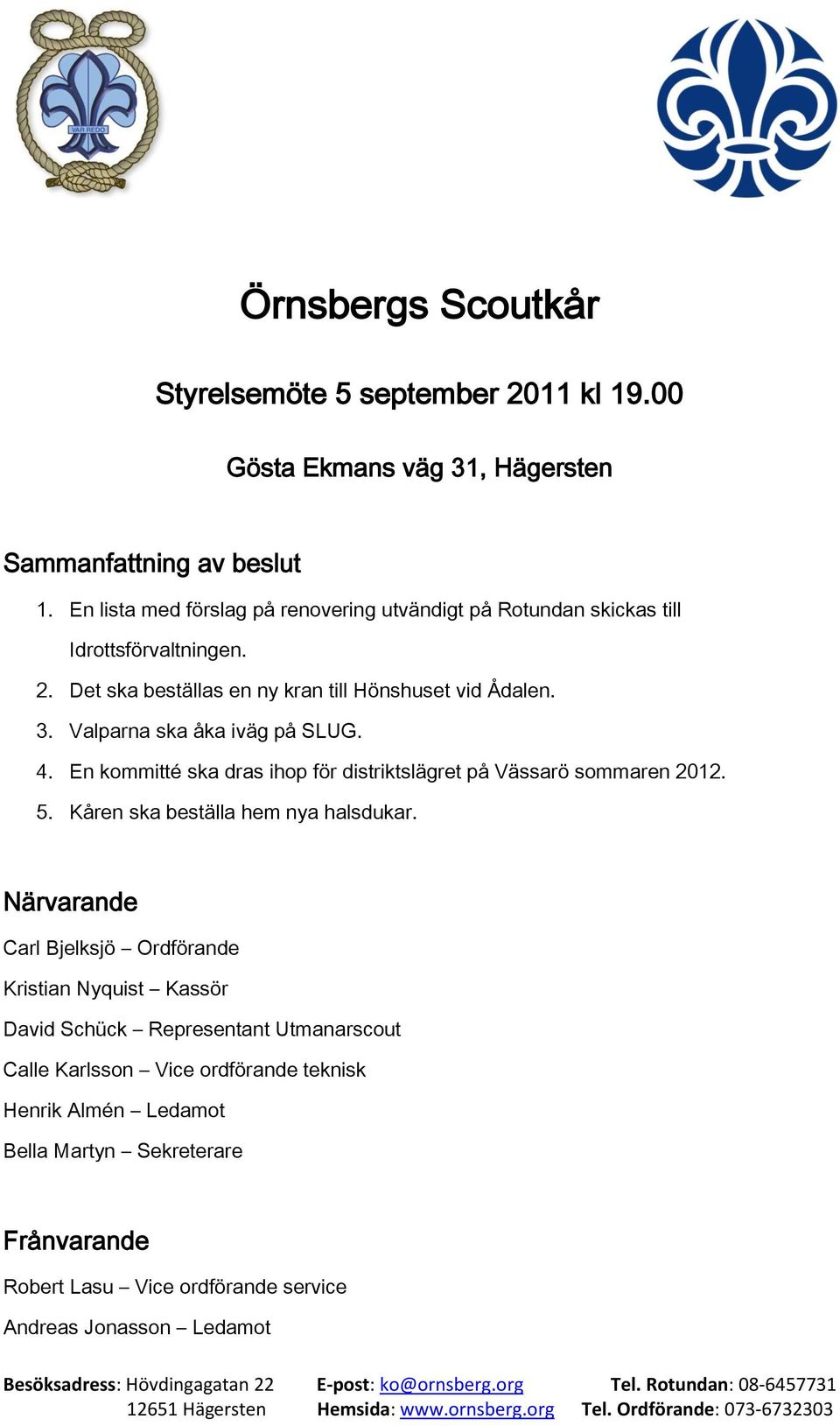 Valparna ska åka iväg på SLUG. 4. En kommitté ska dras ihop för distriktslägret på Vässarö sommaren 2012. 5. Kåren ska beställa hem nya halsdukar.