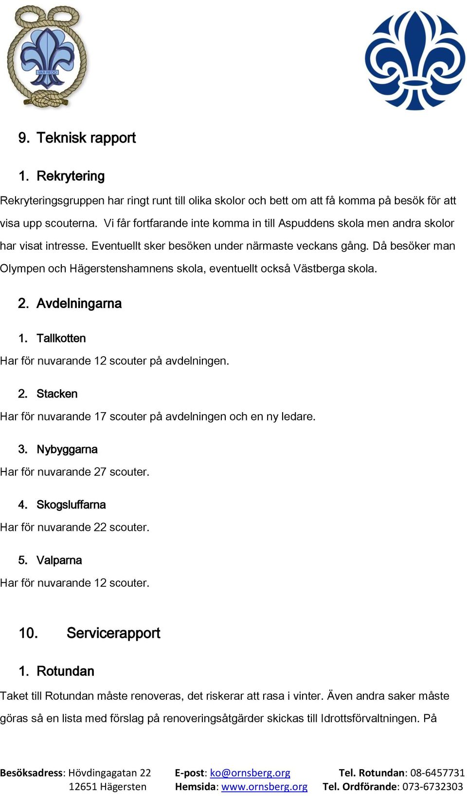 Då besöker man Olympen och Hägerstenshamnens skola, eventuellt också Västberga skola. 2. Avdelningarna 1. Tallkotten Har för nuvarande 12 scouter på avdelningen. 2. Stacken Har för nuvarande 17 scouter på avdelningen och en ny ledare.