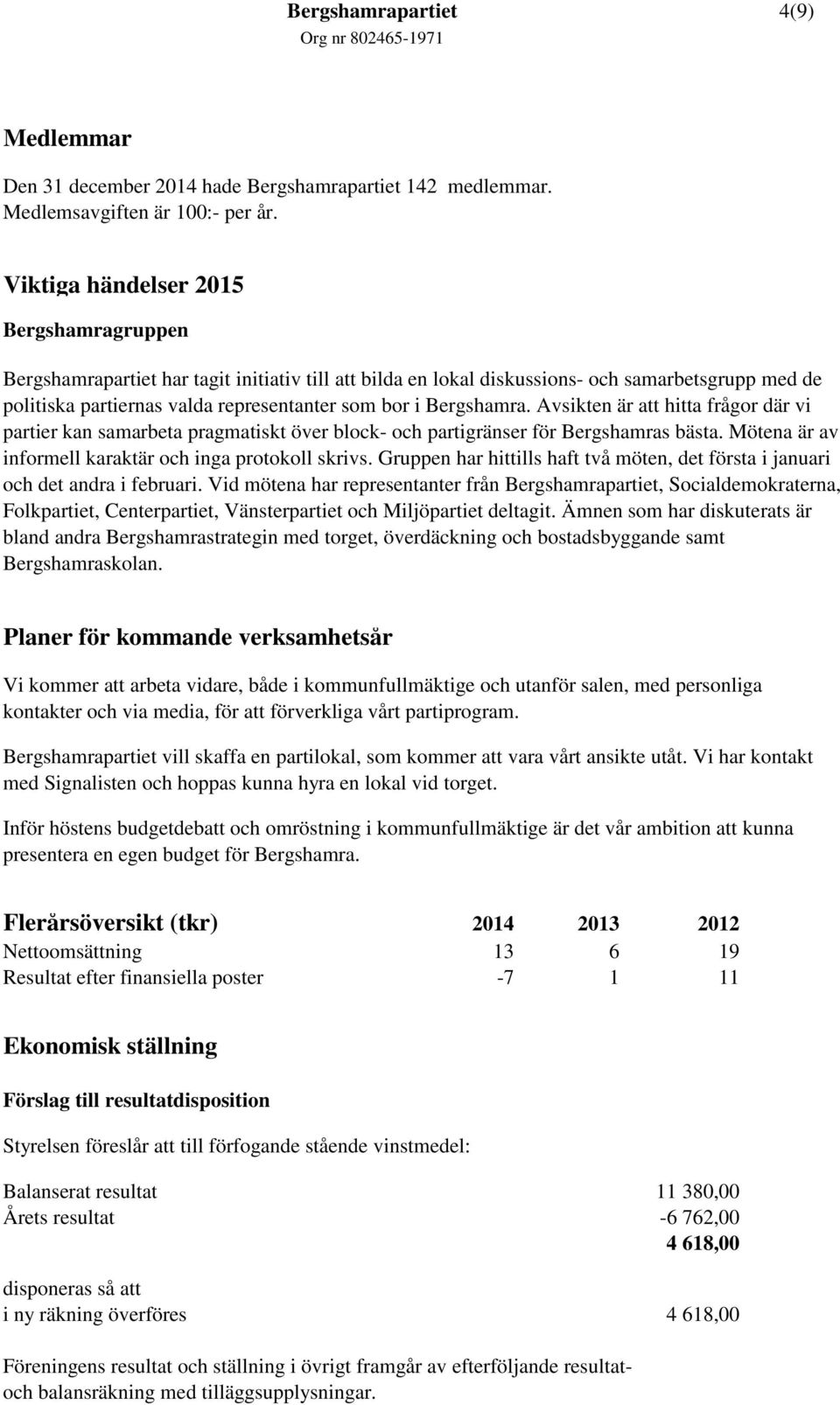 Bergshamra. Avsikten är att hitta frågor där vi partier kan samarbeta pragmatiskt över block- och partigränser för Bergshamras bästa. Mötena är av informell karaktär och inga protokoll skrivs.