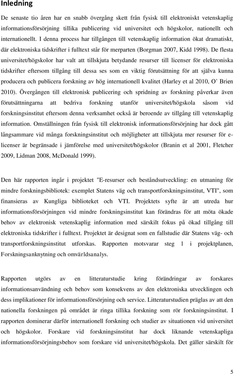 De flesta universitet/högskolor har valt att tillskjuta betydande resurser till licenser för elektroniska tidskrifter eftersom tillgång till dessa ses som en viktig förutsättning för att själva kunna