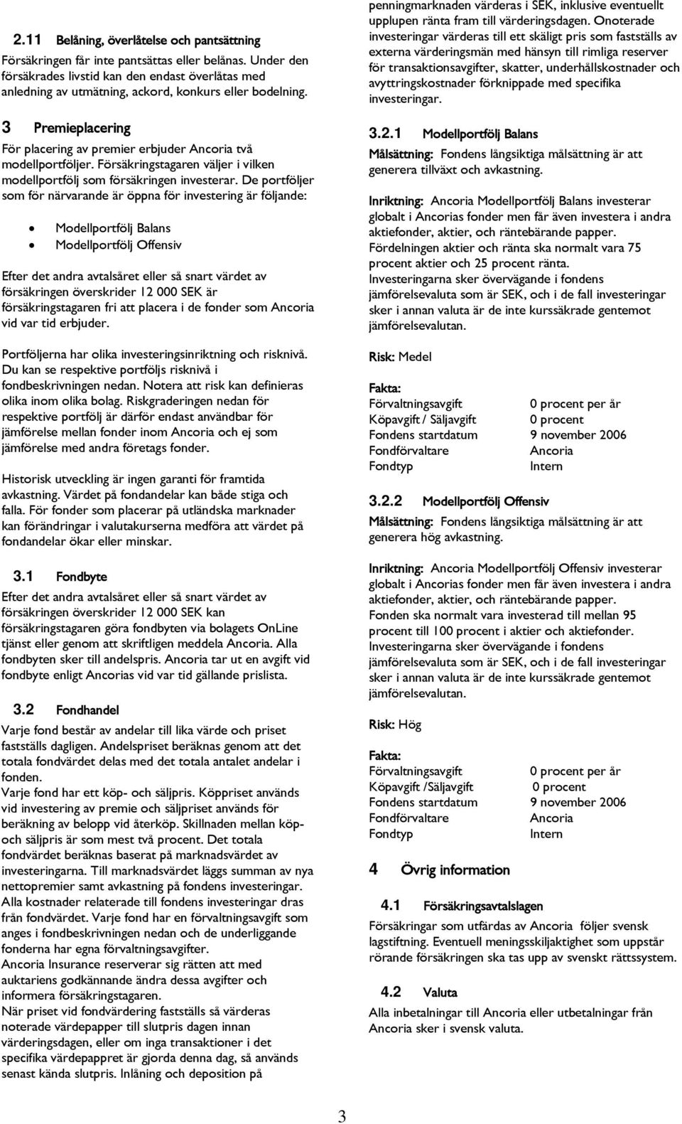 Försäkringstagaren väljer i vilken modellportfölj som försäkringen investerar.