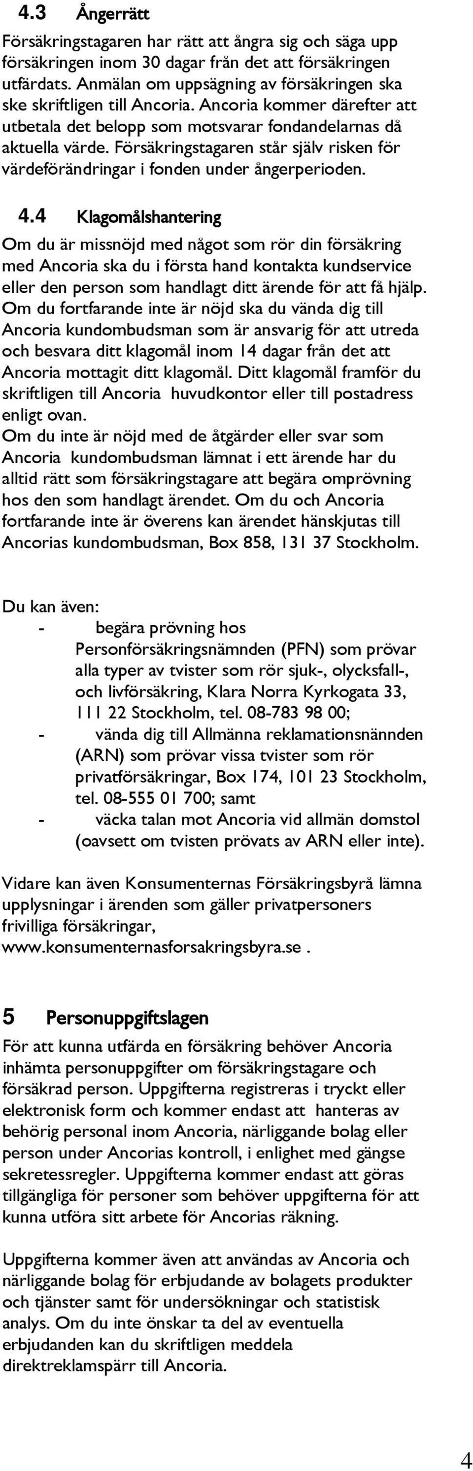 Försäkringstagaren står själv risken för värdeförändringar i fonden under ångerperioden. 4.