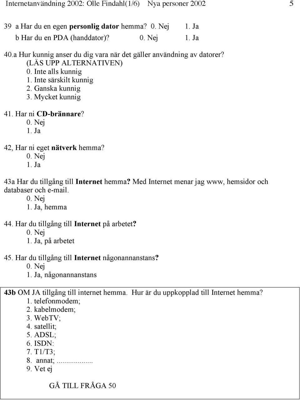 42, Har ni eget nätverk hemma? 43a Har du tillgång till Internet hemma? Med Internet menar jag www, hemsidor och databaser och e-mail., hemma 44. Har du tillgång till Internet på arbetet?