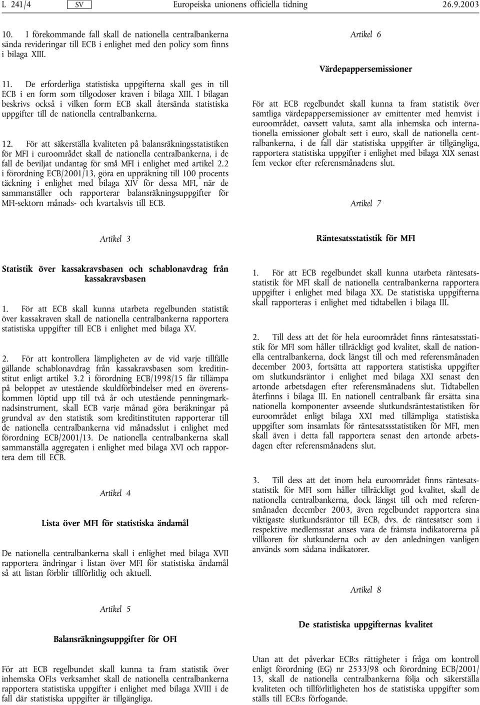 I bilagan beskrivs också i vilken form ECB skall återsända statistiska uppgifter till de nationella centralbankerna. 12.