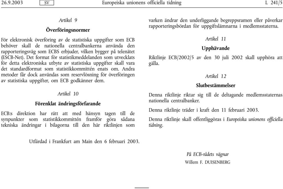 Det format för statistikmeddelanden som utvecklats för detta elektroniska utbyte av statistiska uppgifter skall vara det standardformat som statistikkommittén enats om.